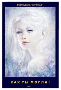 Как ты могла ! (СИ) - Галустьян Екатерина (книги бесплатно без регистрации txt, fb2) 📗