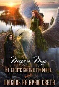 Не бесите боевых грифонов, или любовь на краю света (СИ) - Тур Тереза (читать полностью книгу без регистрации .txt, .fb2) 📗