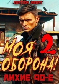 Моя Оборона! Лихие 90-е. Том 2 - Март Артём (читаем книги онлайн txt, fb2) 📗