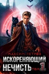 Искореняющий нечисть. Том 1 (СИ) - Петров Максим Николаевич (чтение книг txt, fb2) 📗