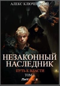 Незаконный наследник. Путь к власти. Том 1 - Ключевской (Лёха) Алекс (читаем бесплатно книги полностью .TXT, .FB2) 📗