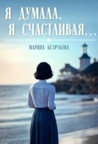 Я думала, я счастливая... (СИ) - Безрукова Марина (читать книги полностью без сокращений .TXT, .FB2) 📗