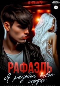 Рафаэль. Я разобью твоё сердце - Арро Агния (полная версия книги .TXT, .FB2) 📗