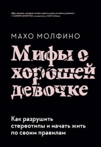 Мифы о хорошей девочке. Как разрушить стереотипы и начать жить по своим правилам - Молфино Махо (онлайн книги бесплатно полные .txt, .fb2) 📗