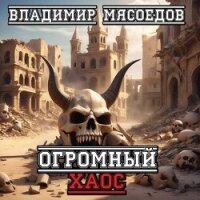 Огромный хаос (СИ) - Мясоедов Владимир Михайлович (читать книги регистрация .TXT, .FB2) 📗