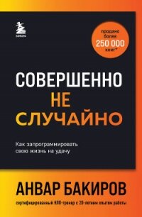 Совершенно не случайно. Как запрограммировать свою жизнь на удачу - Бакиров Анвар (книги онлайн полностью бесплатно txt, fb2) 📗