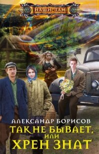 Так не бывает, или Хрен знат - Борисов Александр Анатольевич (читать книги полностью без сокращений txt, fb2) 📗