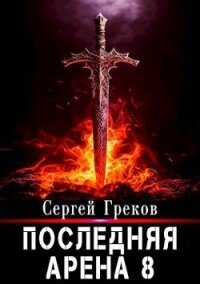 Последняя Арена 8 (СИ) - Греков Сергей (читать книги полные .txt, .fb2) 📗