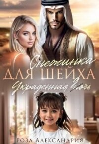 Снежинка для шейха. Украденная дочь (СИ) - Александрия Роза (читаем полную версию книг бесплатно TXT, FB2) 📗