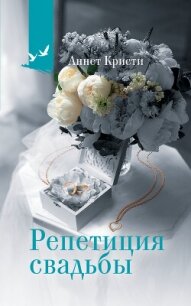 Репетиция свадьбы - Кристи Аннет (читать книгу онлайн бесплатно без TXT, FB2) 📗