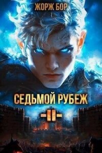 Седьмой Рубеж II (СИ) - Бор Жорж (читать книги онлайн бесплатно без сокращение бесплатно .TXT, .FB2) 📗