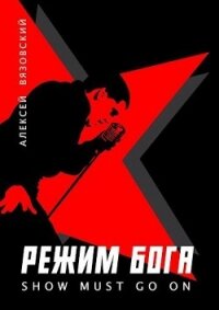 Режим бога. Show must go on (СИ) - Вязовский Алексей (читать книги без сокращений .TXT, .FB2) 📗