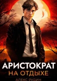 Аристократ на отдыхе. Том 1 - Рудин Алекс (чтение книг TXT, FB2) 📗