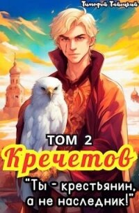 Кречетов, ты – крестьянин, а не наследник&#33; Том 2 (СИ) - Тайецкий Тимофей (онлайн книги бесплатно полные .TXT, .FB2) 📗