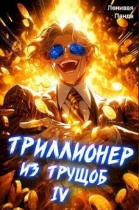 Триллионер из трущоб 4 (СИ) - "Ленивая Панда" (лучшие книги .TXT, .FB2) 📗