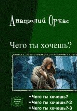 Чего ты хочешь? Трилогия (СИ) - Оркас Анатолий (книги регистрация онлайн бесплатно TXT, FB2) 📗