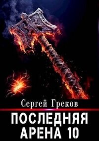 Последняя Арена 10 (СИ) - Греков Сергей (книги онлайн полностью .TXT, .FB2) 📗