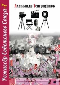 Режиссер Советского Союза – 7 - Тенгриханов Александр (читать книгу онлайн бесплатно без txt, fb2) 📗