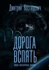 Дорога вспять. Сборник фантастических рассказов (СИ) - Костюкевич Дмитрий Геннадьевич (читаем книги бесплатно .TXT, .FB2) 📗