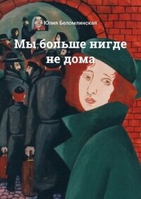 Мы больше нигде не дома - Беломлинская Юлия Михайловна (читать книги онлайн бесплатно серию книг .TXT, .FB2) 📗