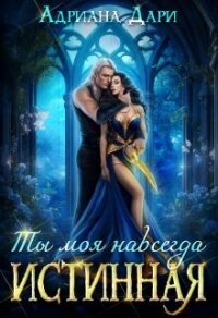 Истинная. Ты моя навсегда (СИ) - Дари Адриана (первая книга .txt, .fb2) 📗