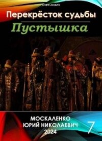 Перекресток судьбы. Пустышка. Книга седьмая (СИ) - Москаленко Юрий "Мюн" (читать книги онлайн бесплатно полностью .txt, .fb2) 📗