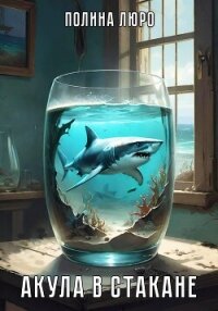 Акула в стакане (СИ) - Люро Полина (читать книги онлайн регистрации txt, fb2) 📗