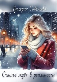 Счастье ждёт в реальности - Савельева Валерия Андреевна "(ВалеRka)" (читать книги онлайн бесплатно регистрация .TXT, .FB2) 📗