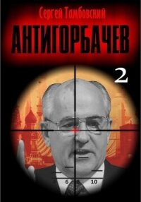 Анти-Горбачев-2 - Тамбовский Сергей (книги .TXT, .FB2) 📗