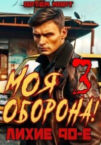 Моя оборона! Лихие 90-е. Том 3 - Март Артём (чтение книг TXT, FB2) 📗