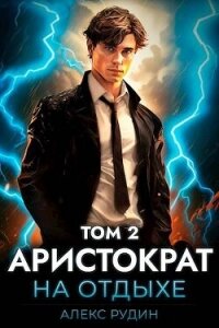 Аристократ на отдыхе. Том 2 (СИ) - Рудин Алекс (книги онлайн без регистрации полностью TXT, FB2) 📗