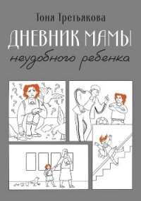 Дневник мамы неудобного ребенка - Третьякова Тоня (библиотека электронных книг TXT, FB2) 📗