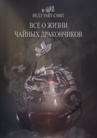 Всё о жизни чайных дракончиков - Уайт-Смит Нелл (читать хорошую книгу полностью TXT, FB2) 📗
