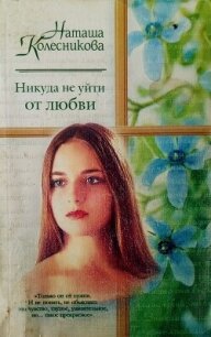 Никуда не уйти от любви - Колесникова Наташа (книги без регистрации .TXT, .FB2) 📗