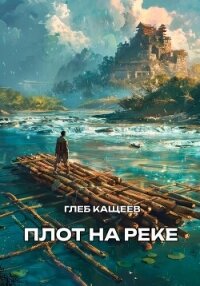 Плот на реке - Кащеев Глеб Леонидович (полные книги TXT, FB2) 📗