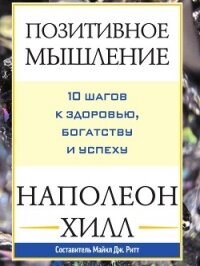 Позитивное мышление: 10 шагов к здоровью, богатству и успеху - Хилл Наполеон (книги полные версии бесплатно без регистрации txt, fb2) 📗