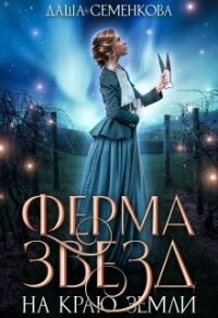 Ферма звезд на краю земли (СИ) - Семенкова Даша (книги онлайн бесплатно серия TXT, FB2) 📗