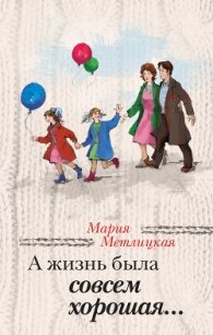 А жизнь была совсем хорошая - Метлицкая Мария (книги онлайн полностью бесплатно .TXT, .FB2) 📗