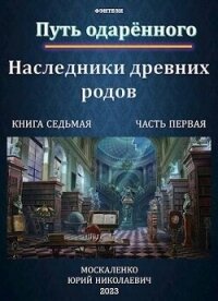 Путь одаренного. Наследники древних родов. Книга седьмая часть первая (СИ) - Москаленко Юрий "Мюн" (читать хорошую книгу полностью .TXT, .FB2) 📗