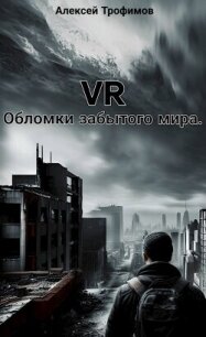 VR. Обломки забытого мира (СИ) - Трофимов Алексей (читать книги онлайн бесплатно регистрация .txt, .fb2) 📗