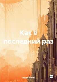 Как в последний раз - Златая Мария Павловна (читать книги онлайн txt, fb2) 📗