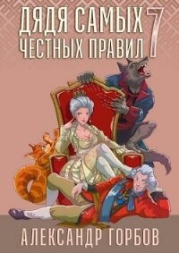 Дядя самых честных правил 7 (СИ) - Горбов Александр Михайлович (читать книги без .txt, .fb2) 📗