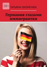 Германия глазами иммигрантки (СИ) - Окоменюк Татьяна (книги полные версии бесплатно без регистрации txt, fb2) 📗