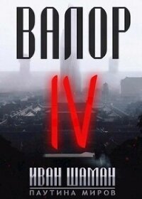 Валор 4 - Шаман Иван (читать книги онлайн бесплатно полностью без сокращений txt, fb2) 📗