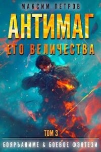 Антимаг его величества. Том III (СИ) - Петров Максим Николаевич (книги txt, fb2) 📗