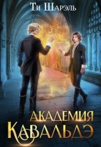 Академия Кавальдэ (СИ) - Шарэль Ти (книги онлайн без регистрации полностью .TXT, .FB2) 📗