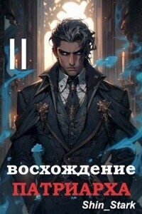 Восхождение Патриарха II (СИ) - "Shin_Stark" (книги онлайн бесплатно серия txt, fb2) 📗