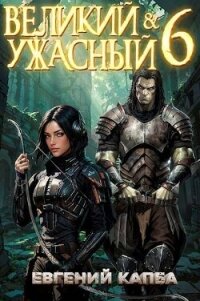 Великий и Ужасный 6 (СИ) - Капба Евгений Адгурович (читаем книги онлайн бесплатно полностью без сокращений .TXT, .FB2) 📗