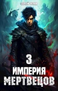 Империя Мертвецов 3 (СИ) - Орлов Сергей (версия книг .txt, .fb2) 📗