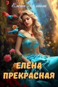 Елена Прекрасная (СИ) - Эллиот Елена (книги онлайн .txt, .fb2) 📗